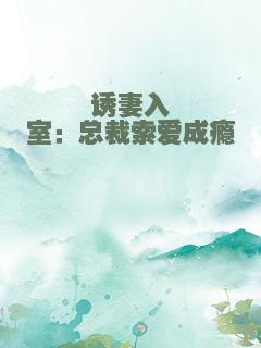 诱妻入室：总裁索爱成瘾