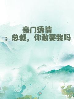 豪门诱情：总裁，你敢娶我吗