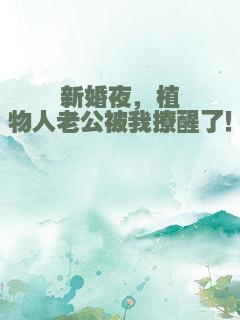 新婚夜，植物人老公被我撩醒了！