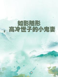 如影随形，高冷世子的小鬼妻
