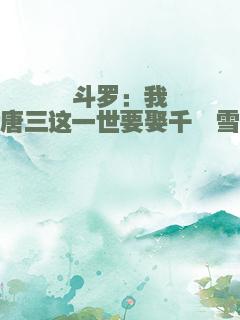 斗罗：我唐三这一世要娶千仞雪