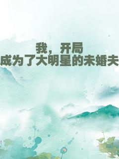 我，开局成为了大明星的未婚夫