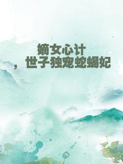 嫡女心计，世子独宠蛇蝎妃