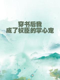 穿书后我成了权臣的掌心宠