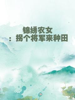 锦绣农女：拐个将军来种田