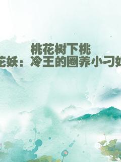 桃花树下桃花妖：冷王的圈养小刁妃