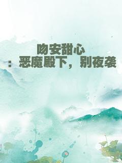 吻安甜心：恶魔殿下，别夜袭