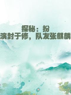 探秘：扮演封于修，队友张麒麟