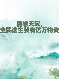 席卷天灾，全民逃生我有亿万物资