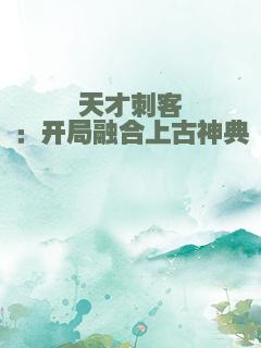 天才刺客：开局融合上古神典