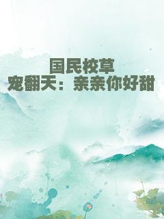 国民校草宠翻天：亲亲你好甜