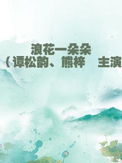 浪花一朵朵（谭松韵、熊梓淇主演）