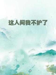 这人间我不护了