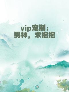 vip宠制：男神，求抱抱