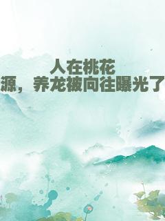 人在桃花源，养龙被向往曝光了