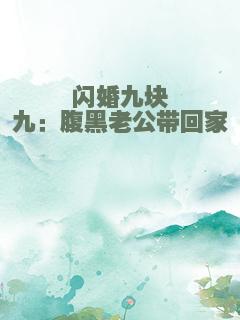 闪婚九块九：腹黑老公带回家