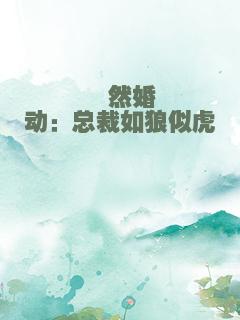 怦然婚动：总裁如狼似虎