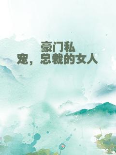豪门私宠，总裁的女人