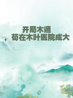 开局木遁，苟在木叶医院成大佬