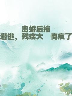 离婚后揣崽潜逃，残疾大佬悔疯了