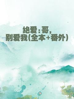 绝爱:哥，别爱我(全本+番外)