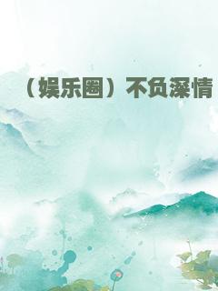 （娱乐圈）不负深情