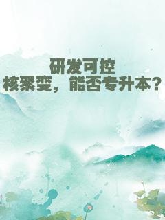 研发可控核聚变，能否专升本？
