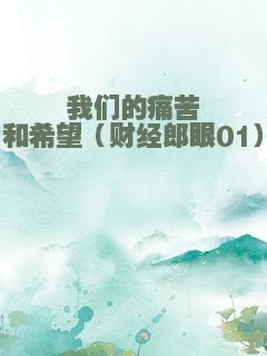 我们的痛苦和希望（财经郎眼01）