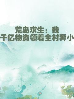 荒岛求生：我带千亿物资领着全村奔小康