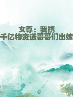 女尊：我携千亿物资送哥哥们出嫁