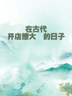 在古代开店撩大佬的日子