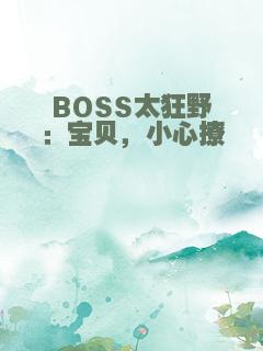 BOSS太狂野：宝贝，小心撩