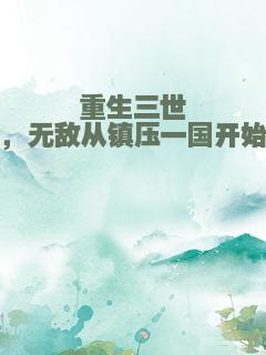 重生三世，无敌从镇压一国开始