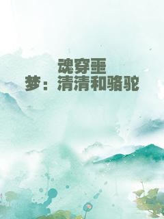 魂穿噩梦：清清和骆驼