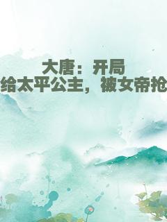 大唐：开局嫁给太平公主，被女帝抢亲