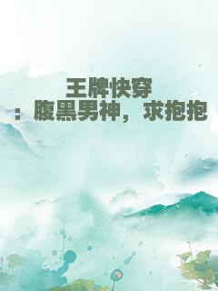 王牌快穿：腹黑男神，求抱抱