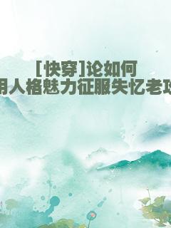 [快穿]论如何用人格魅力征服失忆老攻