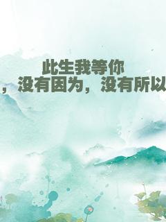 此生我等你，没有因为，没有所以
