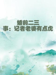 婚前二三事：记者老婆有点虎