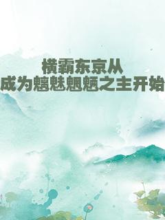 横霸东京从成为魑魅魍魉之主开始