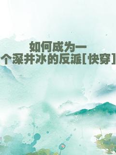 如何成为一个深井冰的反派[快穿]