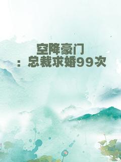 空降豪门：总裁求婚99次