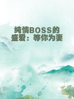 纯情BOSS的盛爱：等你为妻