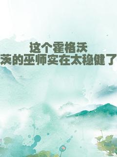 这个霍格沃茨的巫师实在太稳健了