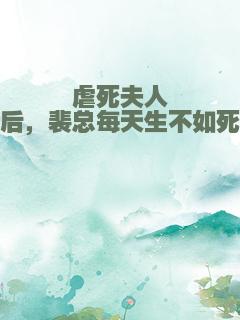 虐死夫人后，裴总每天生不如死