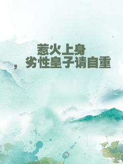 惹火上身，劣性皇子请自重