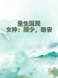 重生国民女神：顾少，吻安