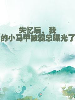 失忆后，我的小马甲被霸总曝光了