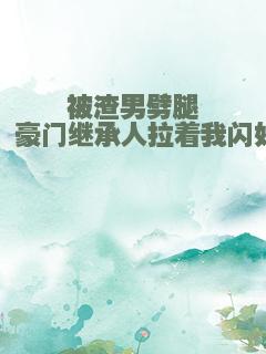 被渣男劈腿，豪门继承人拉着我闪婚