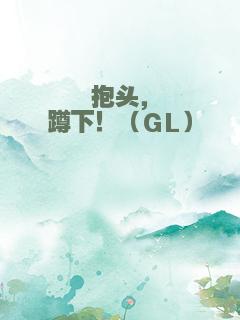 抱头，蹲下！（GL）